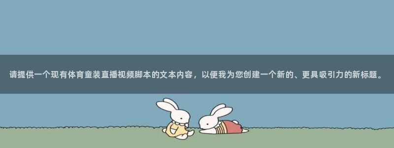 山猫体育网页版：请提供一个现有体育童装直播视频脚本的文本内容，以便我为您创建一个新的、更具吸引力的新标题。